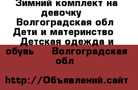 Зимний комплект на девочку. - Волгоградская обл. Дети и материнство » Детская одежда и обувь   . Волгоградская обл.